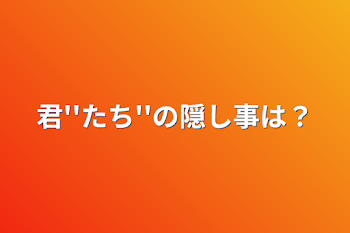 君''たち''の隠し事は？