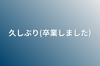 久しぶり(卒業しました)