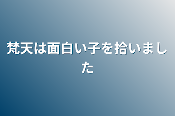 梵天は面白い子を拾いました