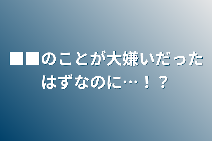 「■■のことが大嫌いだったはずなのに…！？」のメインビジュアル