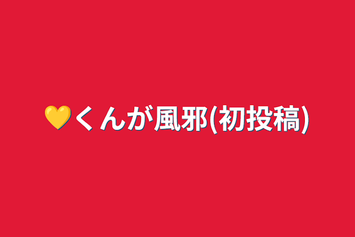 「💛くんが風邪(初投稿)」のメインビジュアル