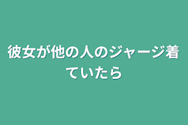 彼女が他の人のジャージ着ていたら