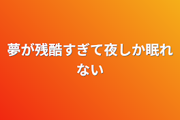 夢が残酷すぎて夜しか眠れない