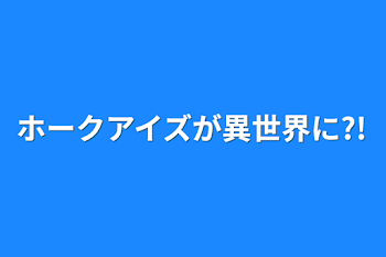 ホークアイズが異世界に?!