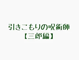 引きこもりの呪術師【三郎編】