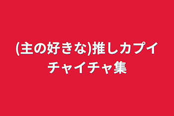 (主の好きな)推しカプイチャイチャ集