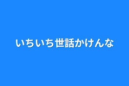 いちいち世話かけんな