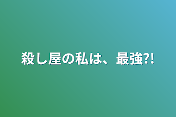 殺し屋の私は、最強?!