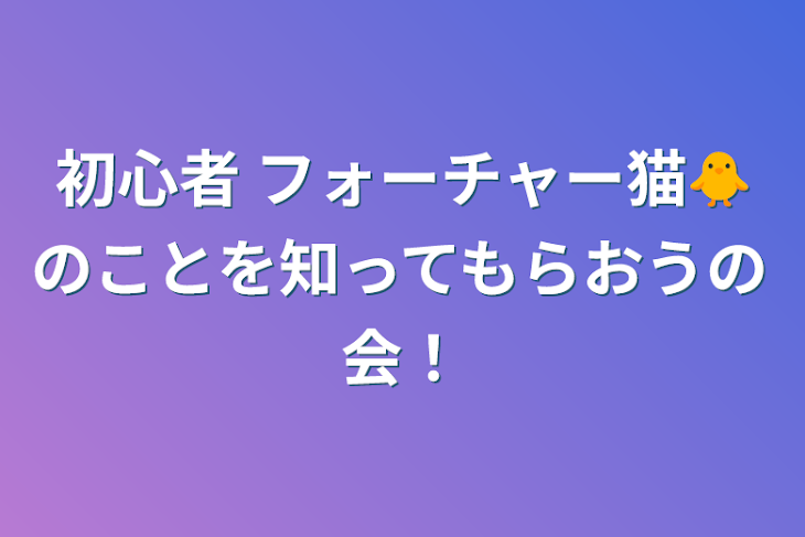 「初心者 フォーチャー猫🐥のことを知ってもらおうの会！」のメインビジュアル