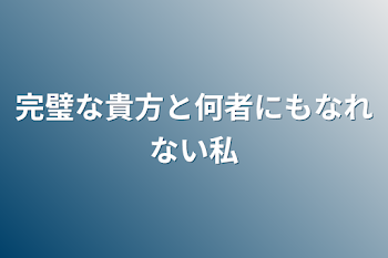 完璧な貴方と何者にもなれない私