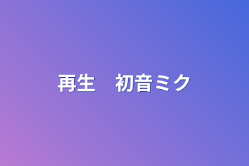 「再生　初音ミク」のメインビジュアル