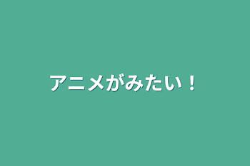 アニメがみたい！