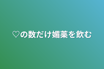 ♡の数だけ媚薬を飲む