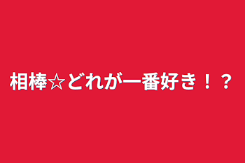 相棒☆どれが一番好き！？