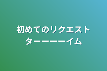 「初めてのリクエストターーーーイム」のメインビジュアル