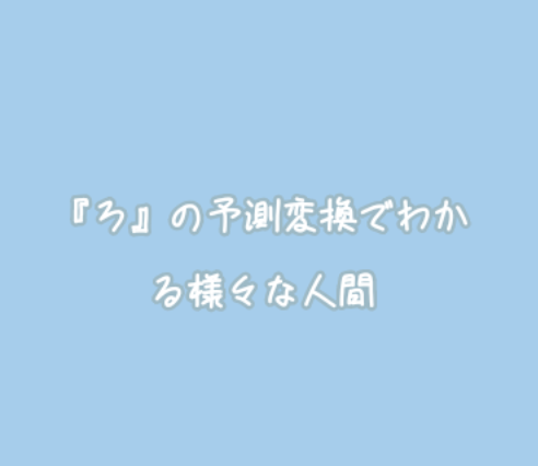 「『ろ』の予測変換でわかる様々な人間」のメインビジュアル