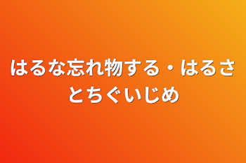 はるな忘れ物する・はるさとちぐいじめ