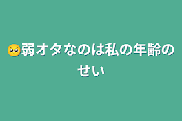 🥺弱オタなのは私の年齢のせい