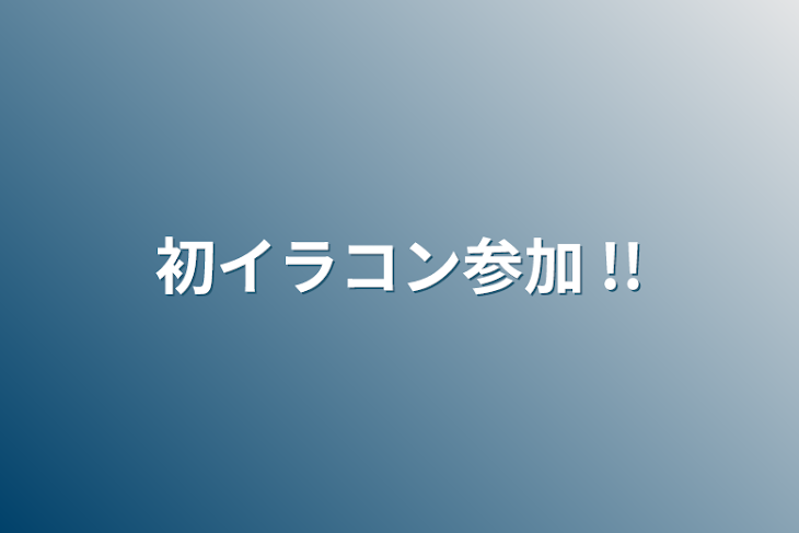 「初イラコン参加 !!」のメインビジュアル