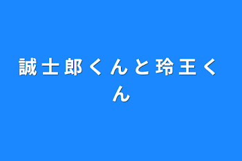 誠 士 郎 く ん と 玲 王 く ん