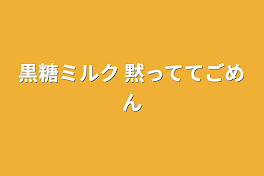 黒糖ミルク   黙っててごめん