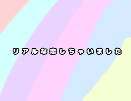 リ ア ル な 恋 し ち ゃ い ま し た