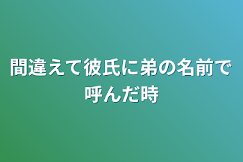 「間違えて彼氏に弟の名前で呼んだ時」のメインビジュアル