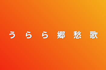 「う　ら　ら　郷　愁　歌」のメインビジュアル