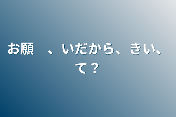 「お願　、いだから、きい、て？」のメインビジュアル