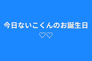 今日ないこくんのお誕生日♡♡