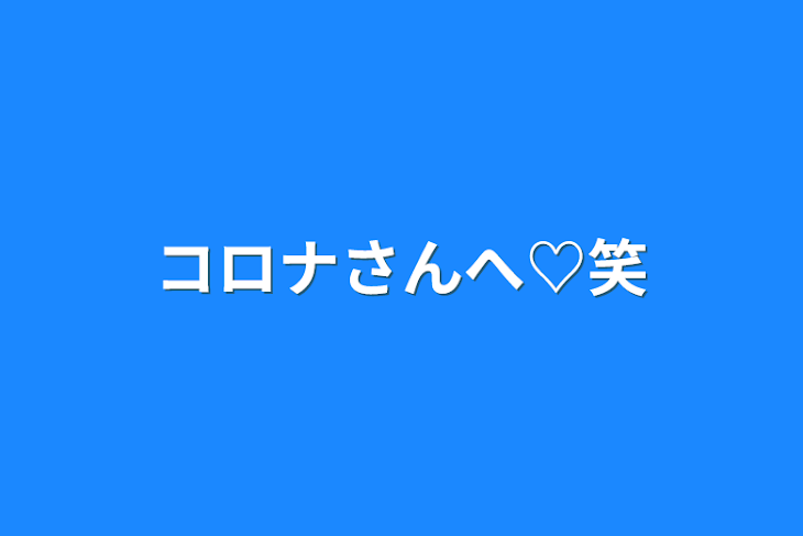 「コロナさんへ♡笑」のメインビジュアル