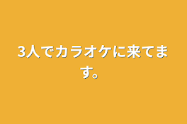 3人でカラオケに来てます。