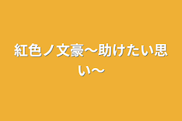 紅色ノ文豪〜助けたい思い〜