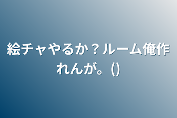 絵チャやるか？ルーム俺作れんが。()