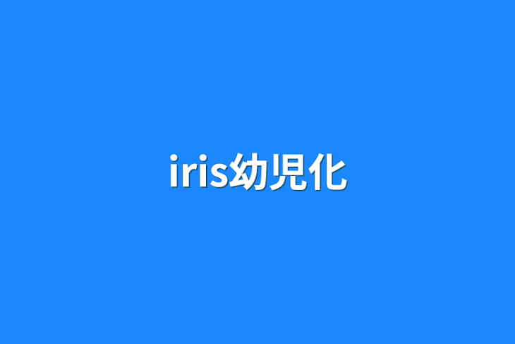 「iris幼児化」のメインビジュアル