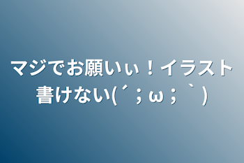 マジでお願いぃ！イラスト書けない(´；ω；｀)