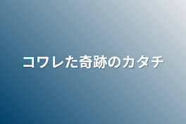 コワレた奇跡のカタチ