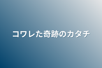 コワレた奇跡のカタチ