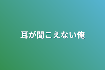 耳が聞こえない俺