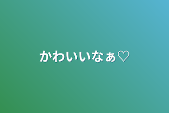 「かわいいなぁ♡」のメインビジュアル