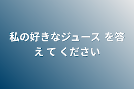 私の好きなジュース を答え て ください