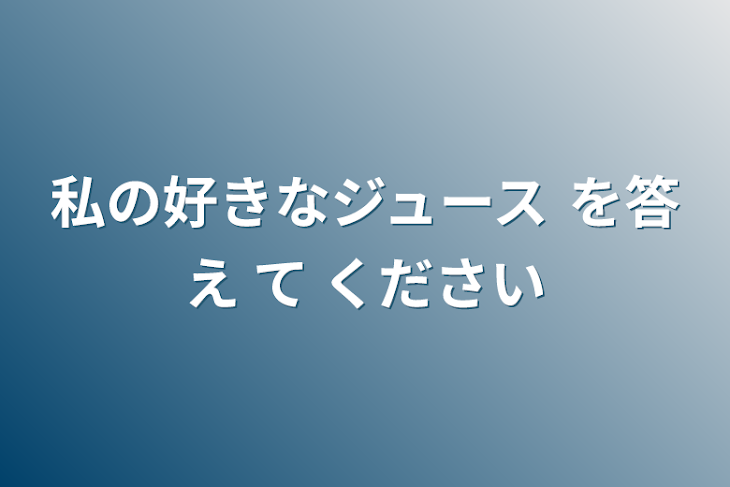 「私の好きなジュース を答え て ください」のメインビジュアル