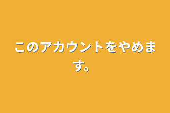 このアカウントをやめます。