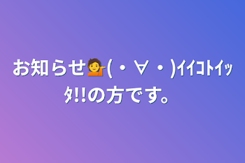 「お知らせ💁(・∀・)ｲｲｺﾄｲｯﾀ!!の方です。」のメインビジュアル