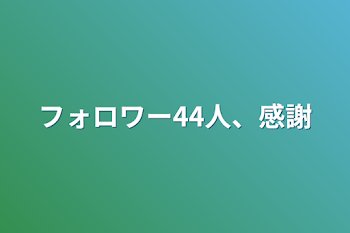 フォロワー44人、感謝