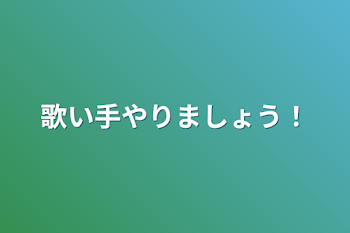 歌い手やりましょう！