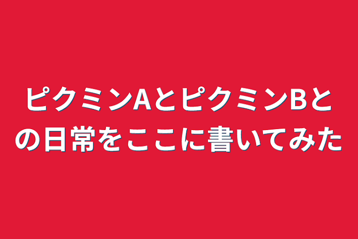 「ピクミンAとピクミンBとの日常をここに書いてみた」のメインビジュアル