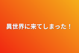 異世界に来てしまった！