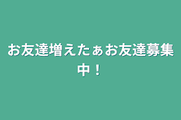 お友達増えたぁお友達募集中！