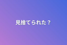 見捨てられた？